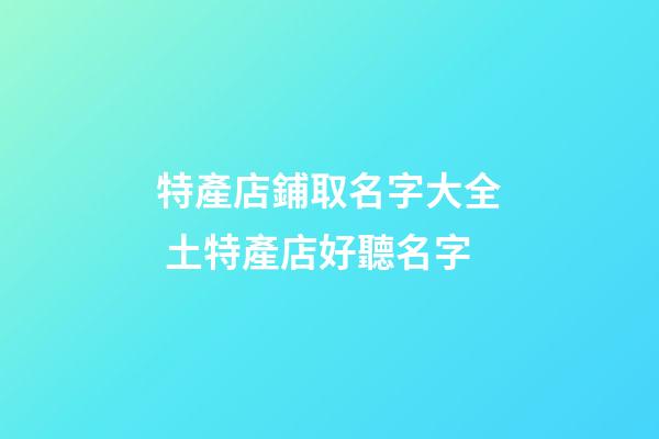 特產店鋪取名字大全 土特產店好聽名字-第1張-店鋪起名-玄機派